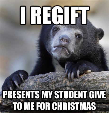 I REGift presents my student give to me for christmas - I REGift presents my student give to me for christmas  Confession Bear