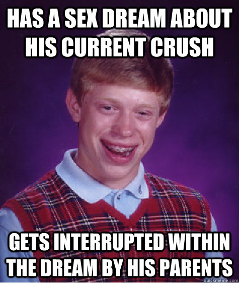 Has a sex dream about his current crush gets interrupted within the dream by his parents  Bad Luck Brian