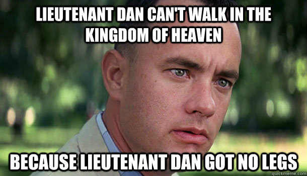 Lieutenant Dan can't walk in the Kingdom of Heaven because lieutenant dan got no legs  Offensive Forrest Gump