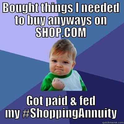 shopping annuity 4 - BOUGHT THINGS I NEEDED TO BUY ANYWAYS ON SHOP.COM GOT PAID & FED MY #SHOPPINGANNUITY Success Kid