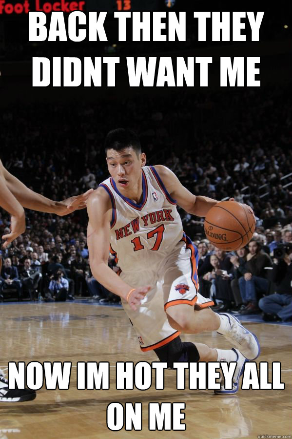 BACK THEN THEY DIDNT WANT ME NOW IM HOT THEY ALL ON ME - BACK THEN THEY DIDNT WANT ME NOW IM HOT THEY ALL ON ME  Jeremy Lin