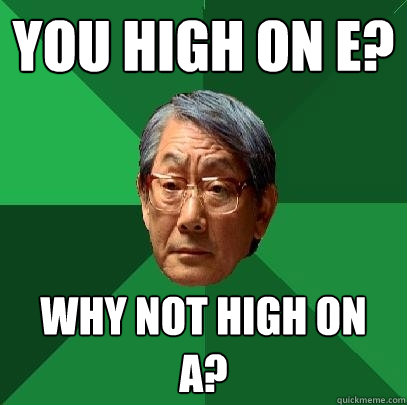 you high on e? why not high on a?  High Expectations Asian Father