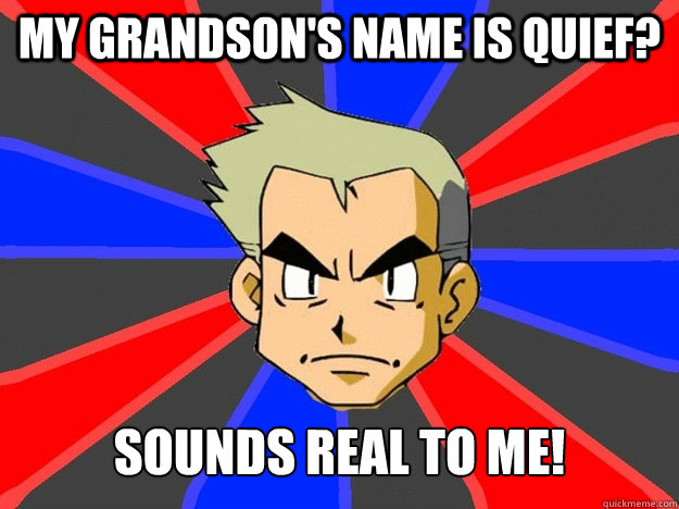 my grandson's name is quief? sounds real to me!  Pokemon Logic