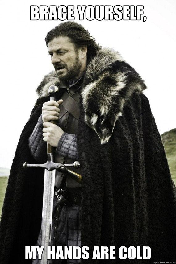 Brace yourself, My hands are cold  Brace yourself