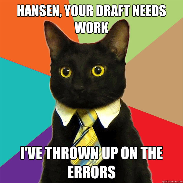 Hansen, your draft needs work I've thrown up on the errors - Hansen, your draft needs work I've thrown up on the errors  Business Cat