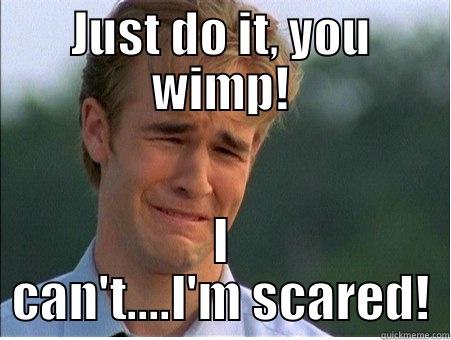 *cough* Coward..... - JUST DO IT, YOU WIMP! I CAN'T....I'M SCARED! 1990s Problems