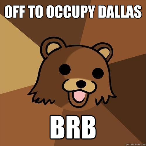 Off to Occupy Dallas brb  Pedobear