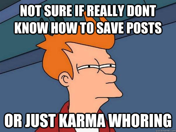 Not sure if really dont know how to save posts Or just karma whoring - Not sure if really dont know how to save posts Or just karma whoring  Futurama Fry