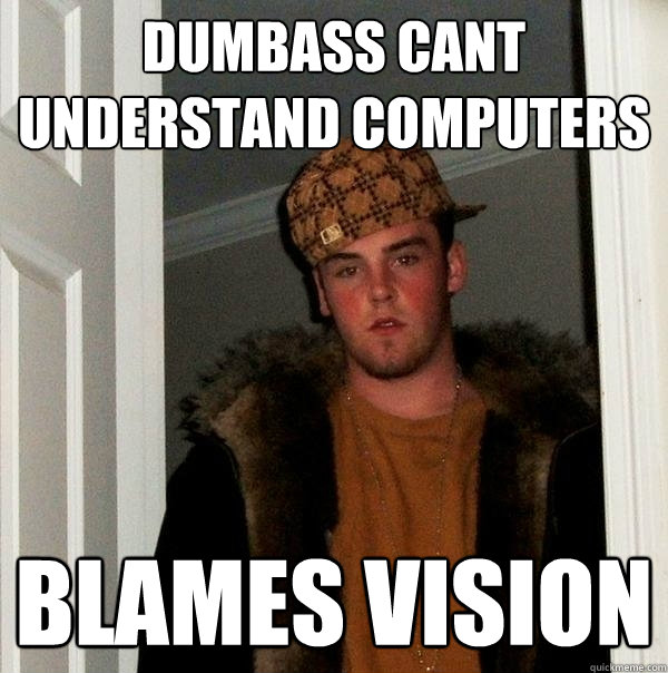 dumbass cant understand computers blames vision  Scumbag Steve