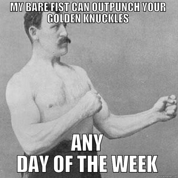 MY BARE FIST CAN OUTPUNCH YOUR GOLDEN KNUCKLES ANY DAY OF THE WEEK overly manly man