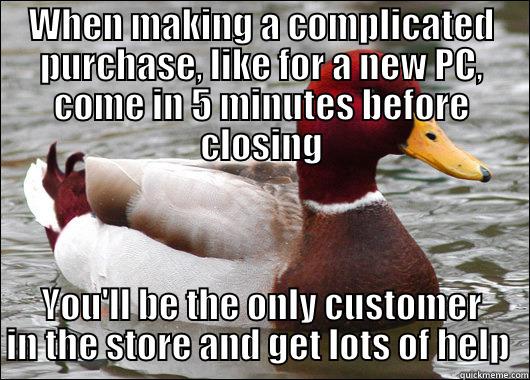 WHEN MAKING A COMPLICATED PURCHASE, LIKE FOR A NEW PC, COME IN 5 MINUTES BEFORE CLOSING YOU'LL BE THE ONLY CUSTOMER IN THE STORE AND GET LOTS OF HELP  Malicious Advice Mallard