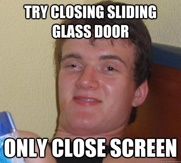 Try closing sliding glass door Only close screen  10 Guy