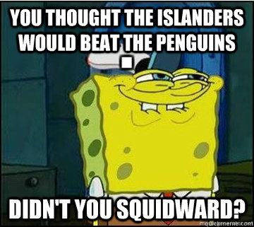 You thought the Islanders would beat the Penguins didn't you squidward?  Spongebob