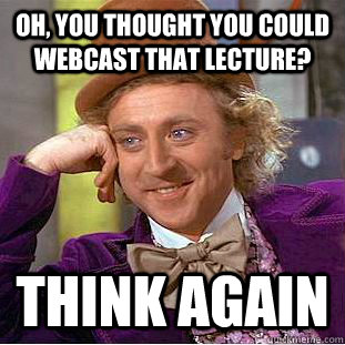 Oh, you thought you could webcast that lecture? think again  Condescending Wonka