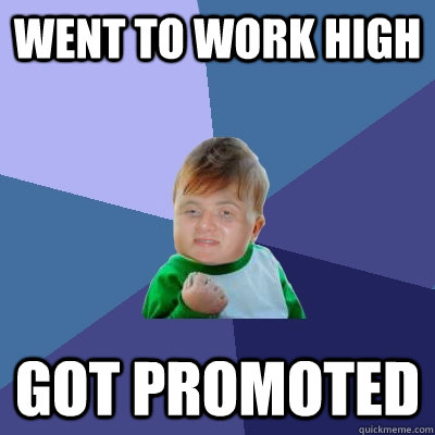 went to work high got promoted - went to work high got promoted  Misc