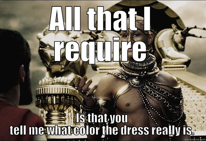 ALL THAT I REQUIRE IS THAT YOU TELL ME WHAT COLOR THE DRESS REALLY IS. Misc