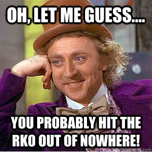 Oh, Let me guess.... You probably hit the RKO out of NOWHERE!  Condescending Wonka