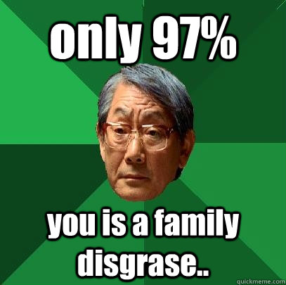 only 97% you is a family disgrase..  High Expectations Asian Father