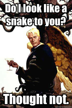 Do I look like a snake to you? Thought not.  Good Guy Lucifer