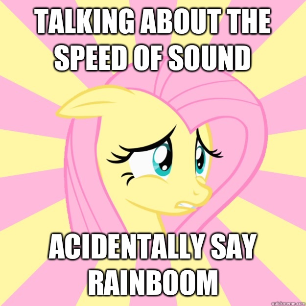 Talking about the speed of sound acidentally say rainboom  Socially awkward brony