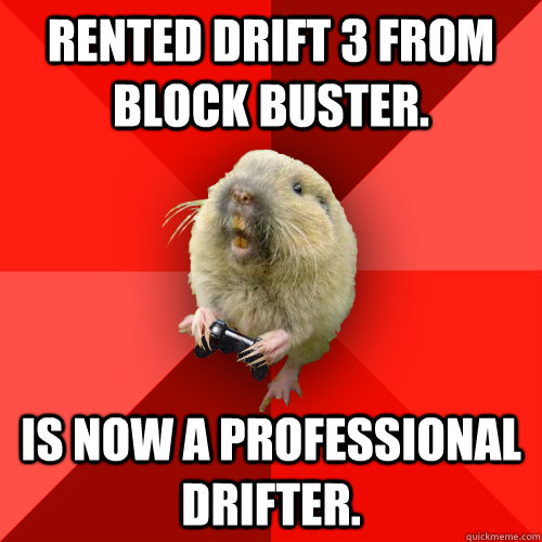 Rented Drift 3 From Block Buster. Is now a professional drifter. - Rented Drift 3 From Block Buster. Is now a professional drifter.  Gaming Gopher