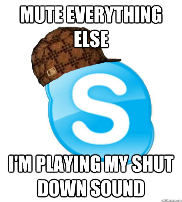 Mute everything else I'm playing my shut down sound - Mute everything else I'm playing my shut down sound  Scumbag Skype