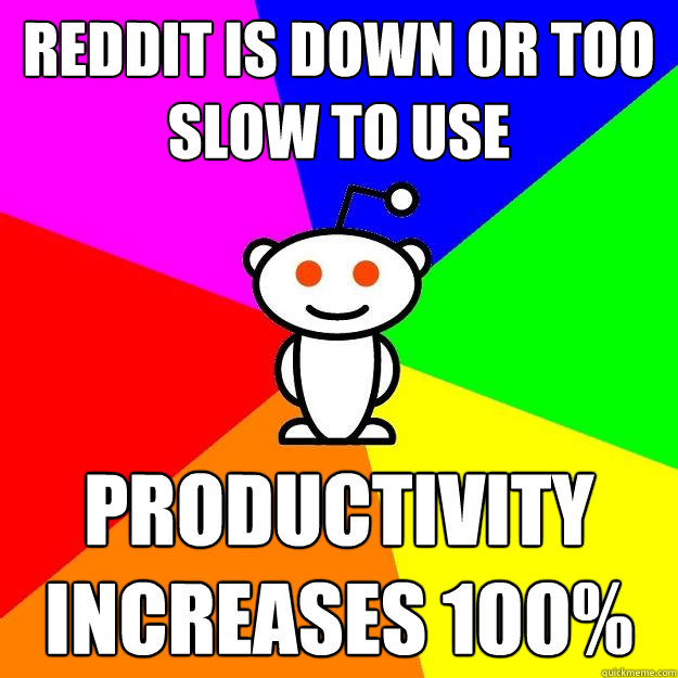 Reddit is down or too slow to use Productivity increases 100%  Reddit Alien