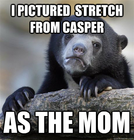 I pictured  stretch from casper as the mom - I pictured  stretch from casper as the mom  Confession Bear