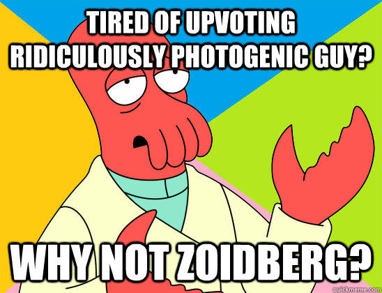 Tired of upvoting Ridiculously Photogenic Guy? why not zoidberg?  