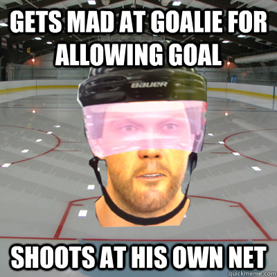 Gets mad at goalie for allowing goal Shoots at his own net  