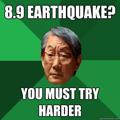 8.9 earthquake? you must try harder  High Expectations Asian Father