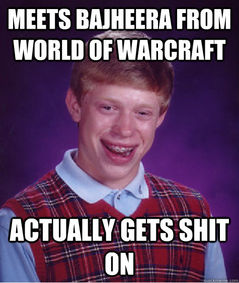 Meets Bajheera from world of warcraft Actually gets shit on  Bad Luck Brian