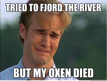Tried to fjord the river but my oxen died - Tried to fjord the river but my oxen died  1990s Problems