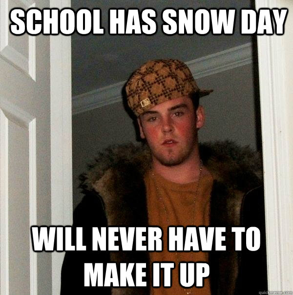 School has Snow day Will never have to make it up  Scumbag Steve