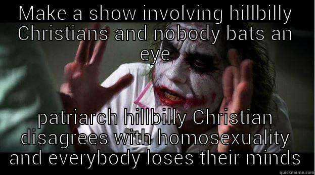 MAKE A SHOW INVOLVING HILLBILLY CHRISTIANS AND NOBODY BATS AN EYE PATRIARCH HILLBILLY CHRISTIAN DISAGREES WITH HOMOSEXUALITY AND EVERYBODY LOSES THEIR MINDS Joker Mind Loss