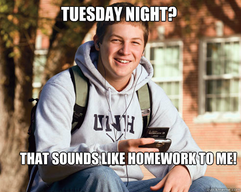 Tuesday night? That sounds like homework to me!  College Freshman