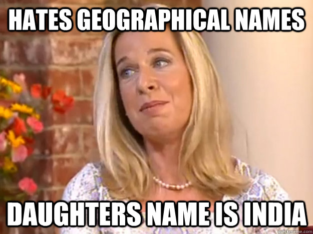 Hates Geographical names Daughters name is India - Hates Geographical names Daughters name is India  moron