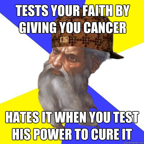 Tests your faith by giving you cancer hates it when you test his power to cure it  Scumbag God is an SBF