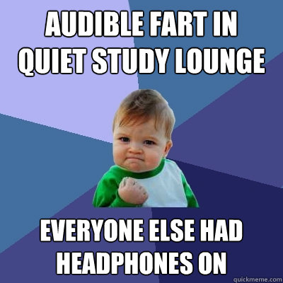 audible fart in quiet study lounge everyone else had headphones on  Success Kid