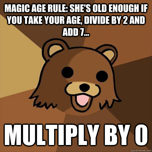 Magic age rule: she's old enough if you take your age, divide by 2 and add 7... Multiply by 0  Pedobear