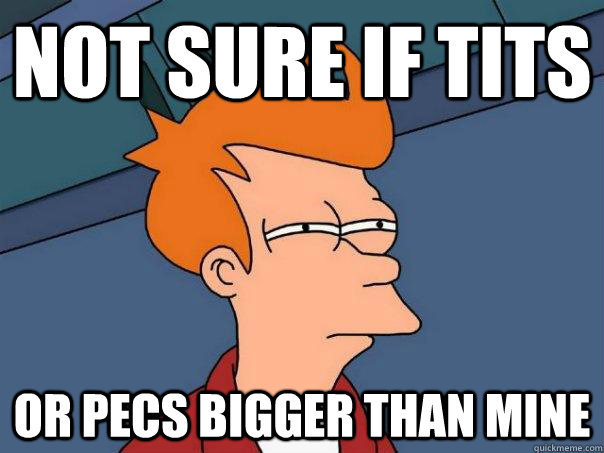 NOT SURE IF TITS OR PECS BIGGER THAN MINE  Futurama Fry