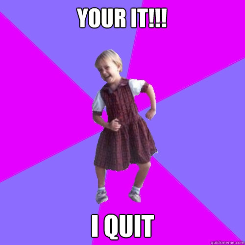 Your It!!! I Quit  Socially awesome kindergartener