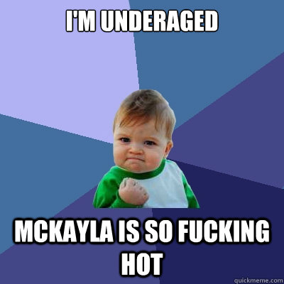 I'm Underaged mckayla is so fucking hot - I'm Underaged mckayla is so fucking hot  Success Kid