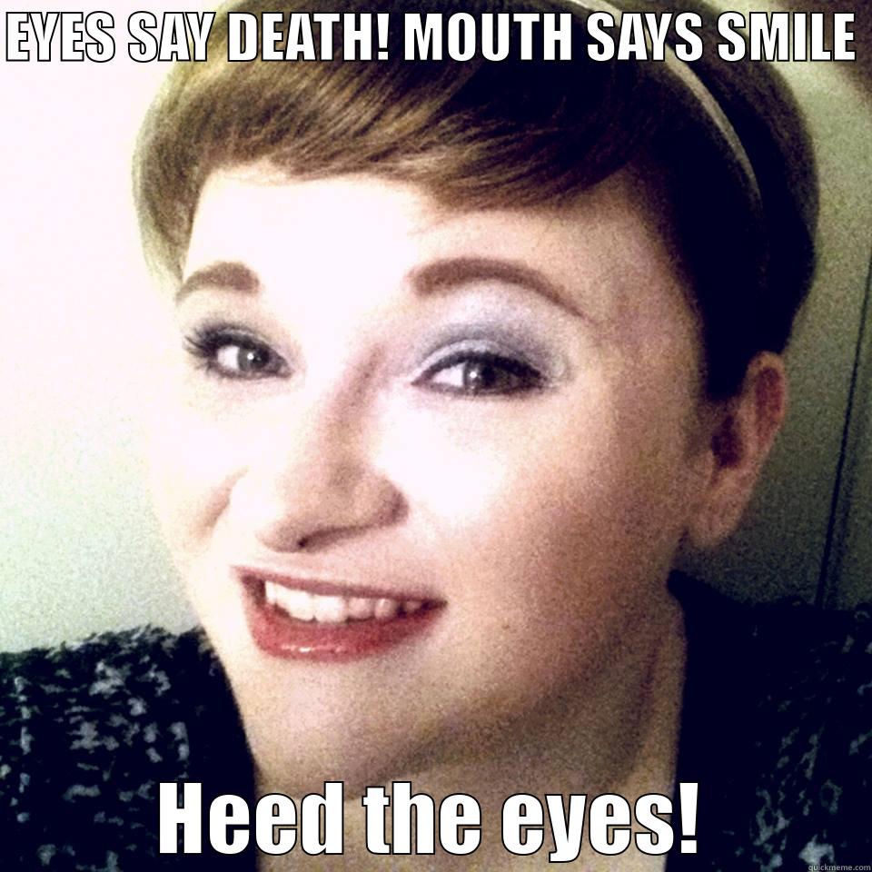 Heed the eyes! - EYES SAY DEATH! MOUTH SAYS SMILE  HEED THE EYES! Misc