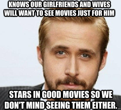 Knows our girlfriends and wives will want to see movies just for him  Stars in good movies so we don't mind seeing them either.   