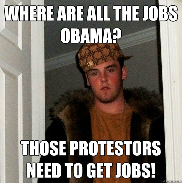 WHERE ARE ALL THE JOBS OBAMA? THOSE PROTESTORS NEED TO GET JOBS!  Scumbag Steve