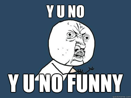 y u no y u no funny - y u no y u no funny  Y U No