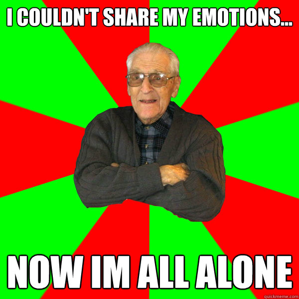 I couldn't share my emotions... Now im all alone  Bachelor Grandpa