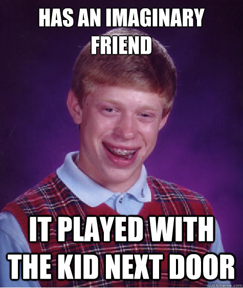 Has an imaginary friend It played with the kid next door  Bad Luck Brian