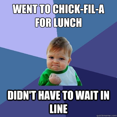 Went to Chick-Fil-A 
For Lunch Didn't have to wait in line  Success Kid